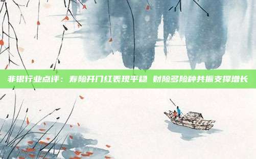 非银行业点评:寿险开门红表现平稳 财险多险种共振支撑增长