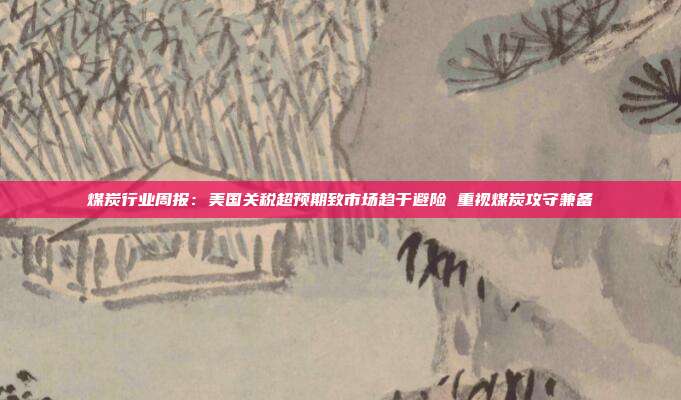 煤炭行业周报：美国关税超预期致市场趋于避险 重视煤炭攻守兼备