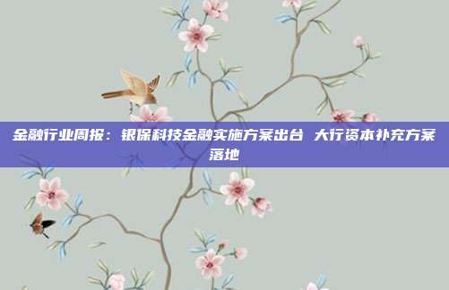 金融行业周报:银保科技金融实施方案出台 大行资本补充方案落地