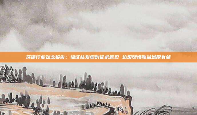 环保行业动态报告:绿证核发细则征求意见 垃圾焚烧收益增厚有望