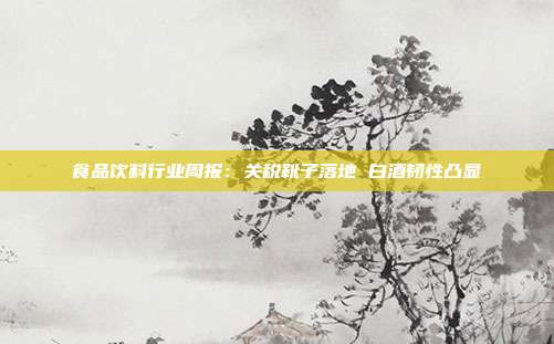 食品饮料行业周报:关税靴子落地 白酒韧性凸显