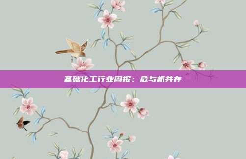 基础化工行业周报:危与机共存