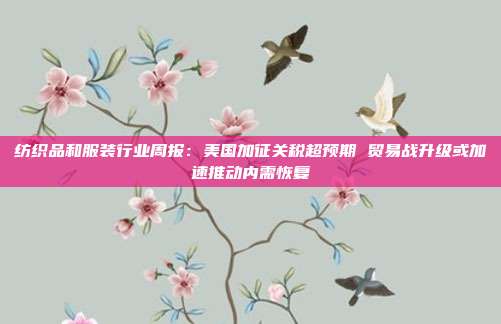 纺织品和服装行业周报:美国加征关税超预期 贸易战升级或加速推动内需恢复