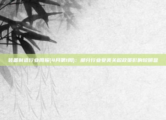 装备制造行业周报(4月第1周):部分行业受美关税政策影响较明显