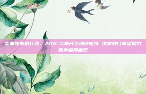 柴油发电机行业:AIDC资本开支增速较快 供需缺口有望助力竞争格局重塑