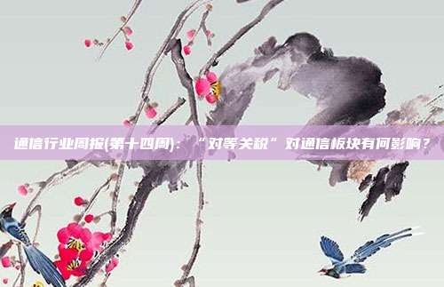 通信行业周报(第十四周):“对等关税”对通信板块有何影响?