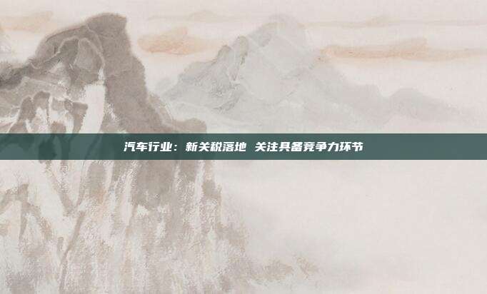 汽车行业:新关税落地 关注具备竞争力环节