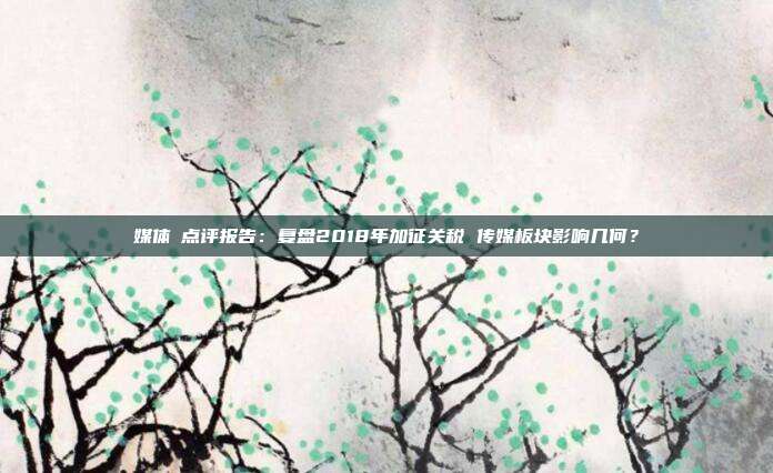媒体Ⅱ点评报告:复盘2018年加征关税 传媒板块影响几何?