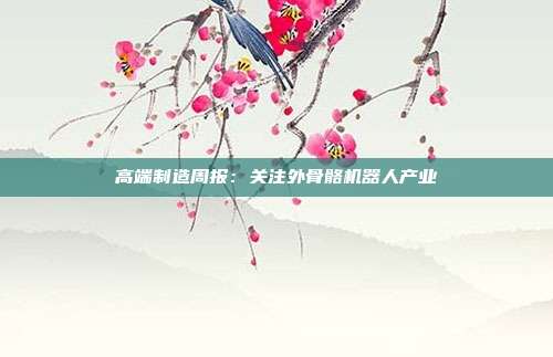 高端制造周报:关注外骨骼机器人产业