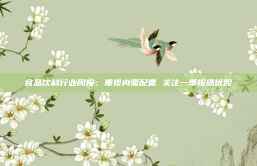 食品饮料行业周报:重视内需配置 关注一季报绩优股