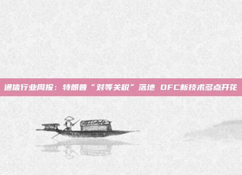 通信行业周报:特朗普“对等关税”落地 OFC新技术多点开花
