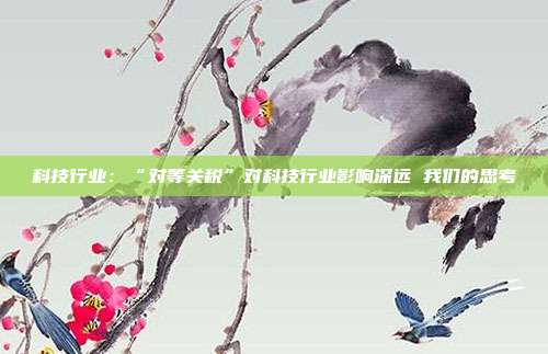 科技行业:“对等关税”对科技行业影响深远 我们的思考