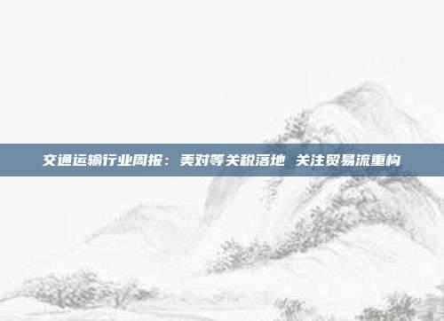 交通运输行业周报:美对等关税落地 关注贸易流重构