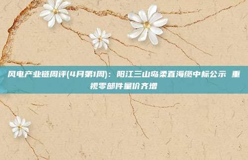 风电产业链周评(4月第1周):阳江三山岛柔直海缆中标公示 重视零部件量价齐增
