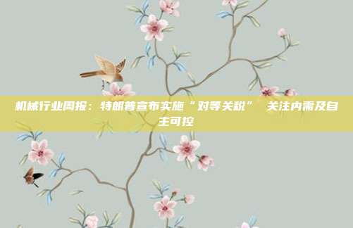 机械行业周报:特朗普宣布实施“对等关税” 关注内需及自主可控