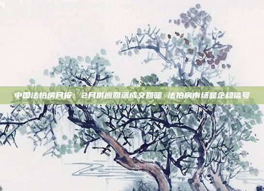 中国法拍房月报:2月供应回落成交回暖 法拍房市场显企稳信号