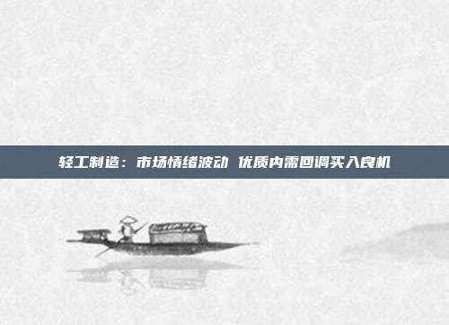 轻工制造:市场情绪波动 优质内需回调买入良机