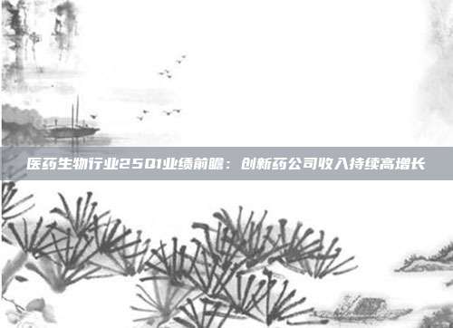 医药生物行业25Q1业绩前瞻:创新药公司收入持续高增长