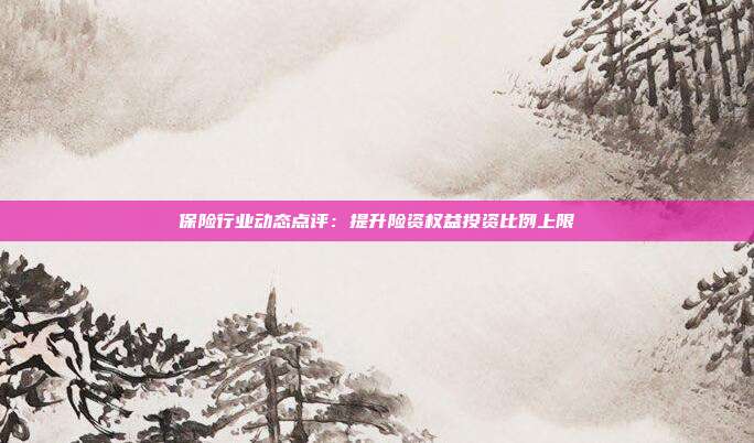 保险行业动态点评:提升险资权益投资比例上限