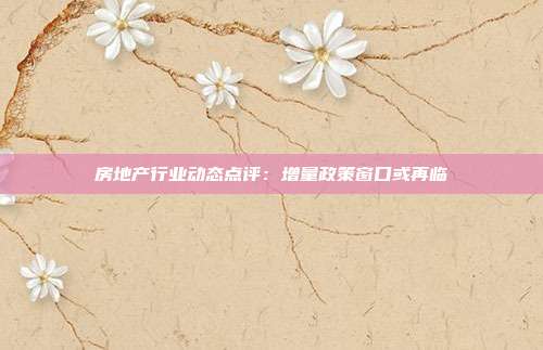 房地产行业动态点评:增量政策窗口或再临