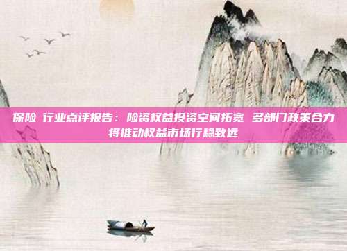 保险Ⅱ行业点评报告：险资权益投资空间拓宽 多部门政策合力将推动权益市场行稳致远