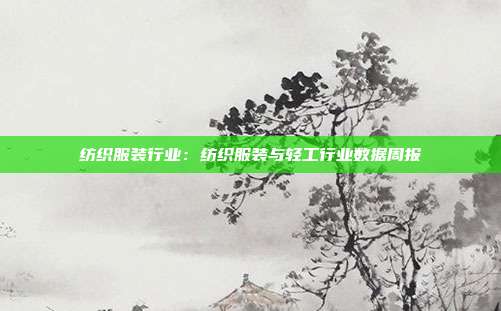 纺织服装行业:纺织服装与轻工行业数据周报