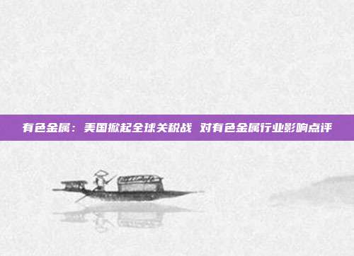 有色金属：美国掀起全球关税战 对有色金属行业影响点评