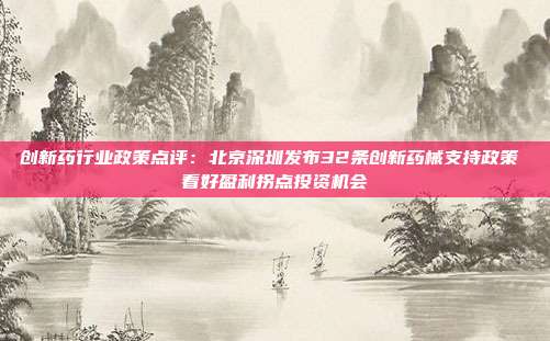 创新药行业政策点评:北京深圳发布32条创新药械支持政策 看好盈利拐点投资机会