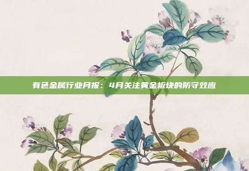 有色金属行业月报:4月关注黄金板块的防守效应