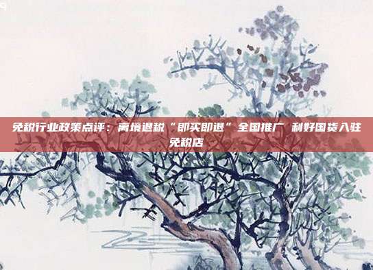 免税行业政策点评:离境退税“即买即退”全国推广 利好国货入驻免税店