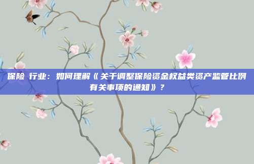 保险Ⅱ行业:如何理解《关于调整保险资金权益类资产监管比例有关事项的通知》?