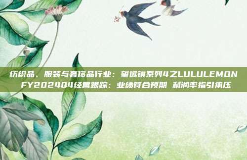 纺织品、服装与奢侈品行业:望远镜系列4之LULULEMON FY2024Q4经营跟踪:业绩符合预期 利润率指引承压