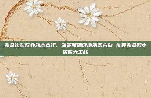 食品饮料行业动态点评:政策明确健康消费方向 推荐食品和中药四大主线