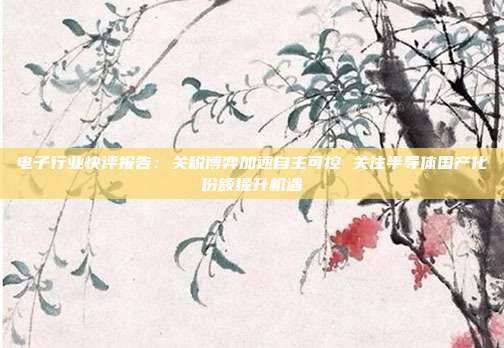 电子行业快评报告:关税博弈加速自主可控 关注半导体国产化份额提升机遇