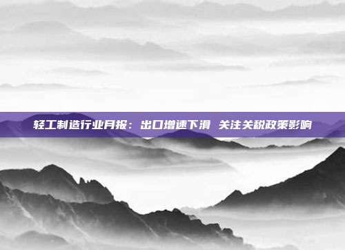 轻工制造行业月报:出口增速下滑 关注关税政策影响
