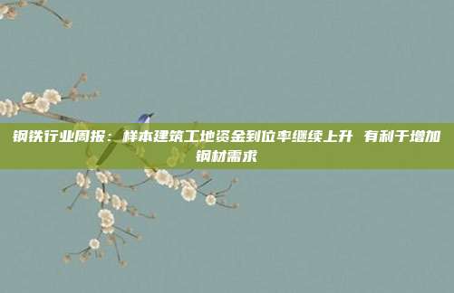 钢铁行业周报:样本建筑工地资金到位率继续上升 有利于增加钢材需求