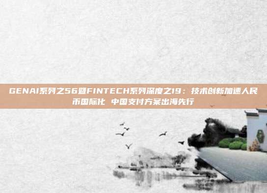 GENAI系列之56暨FINTECH系列深度之19:技术创新加速人民币国际化 中国支付方案出海先行