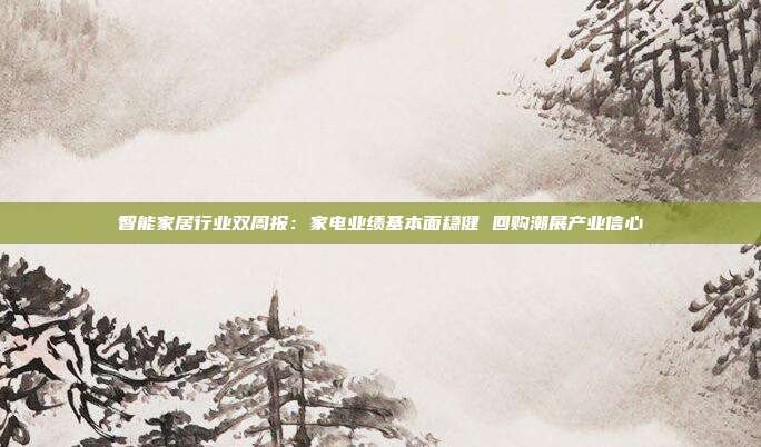智能家居行业双周报:家电业绩基本面稳健 回购潮展产业信心