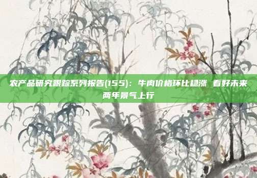 农产品研究跟踪系列报告(155):牛肉价格环比稳涨 看好未来两年景气上行