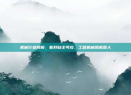 机械行业周报:看好自主可控、工程机械和机器人