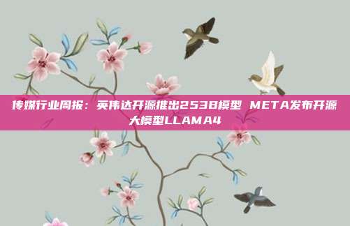 传媒行业周报:英伟达开源推出253B模型 META发布开源大模型LLAMA4