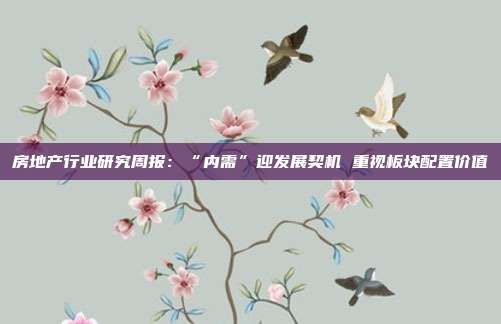 房地产行业研究周报:“内需”迎发展契机 重视板块配置价值
