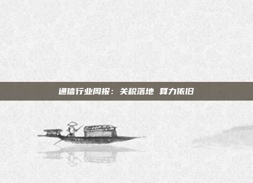 通信行业周报:关税落地 算力依旧
