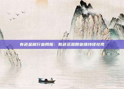 有色金属行业周报:有色资源股业绩持续兑现
