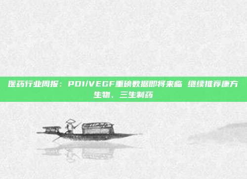 医药行业周报:PD1/VEGF重磅数据即将来临 继续推荐康方生物、三生制药
