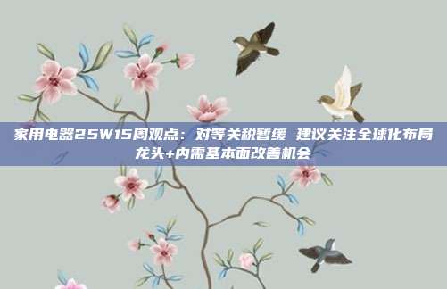 家用电器25W15周观点:对等关税暂缓 建议关注全球化布局龙头+内需基本面改善机会