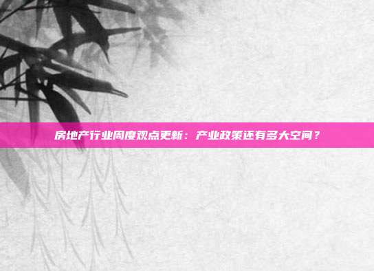 房地产行业周度观点更新:产业政策还有多大空间?