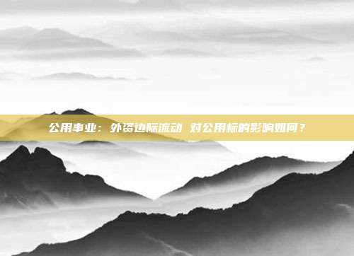 公用事业:外资边际流动 对公用标的影响如何?