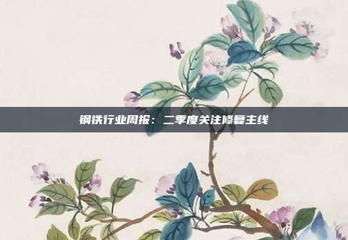 钢铁行业周报:二季度关注修复主线