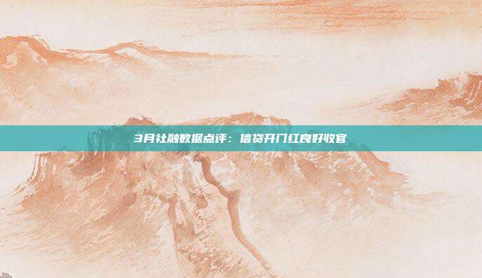 3月社融数据点评:信贷开门红良好收官